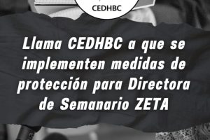 Llama CEDHBC a que se implementen medidas de protección para directora de Semanario Zeta